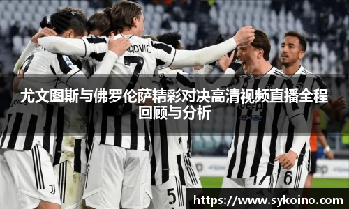 尤文图斯与佛罗伦萨精彩对决高清视频直播全程回顾与分析