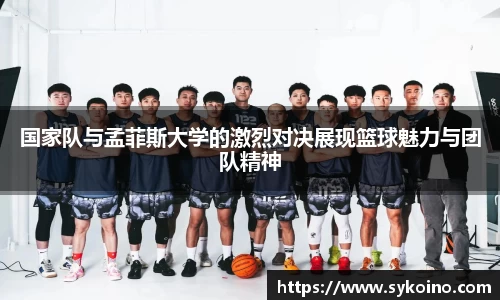 国家队与孟菲斯大学的激烈对决展现篮球魅力与团队精神