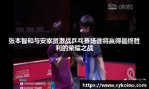张本智和与安宰贤激战乒乓赛场谁将赢得最终胜利的荣耀之战